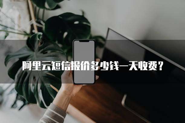 阿里云短信报价多少钱一天收费?
