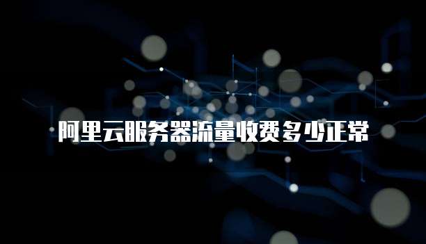 阿里云服务器流量收费多少正常
