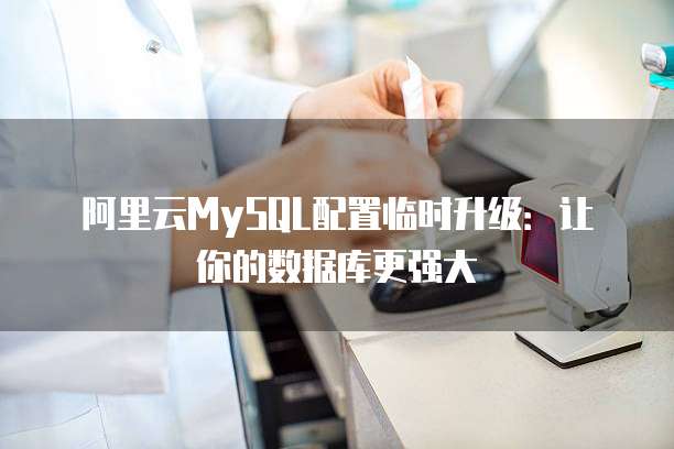 阿里云MySQL配置临时升级：让你的数据库更强大