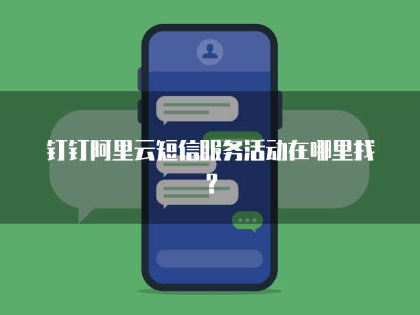 钉钉阿里云短信服务活动在哪里找?