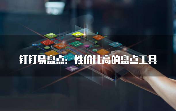 钉钉易盘点：性价比高的盘点工具