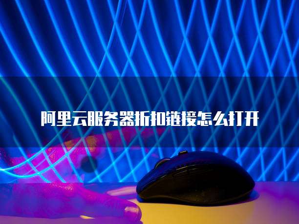 阿里云服务器折扣链接怎么打开