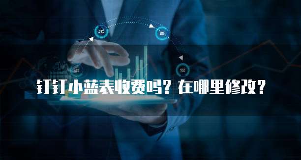 钉钉小蓝表收费吗?在哪里修改?