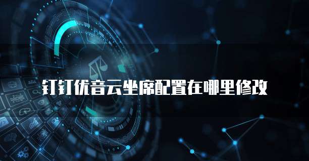 钉钉优音云坐席配置在哪里修改