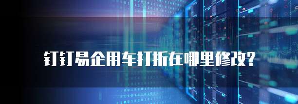 钉钉易企用车打折在哪里修改?
