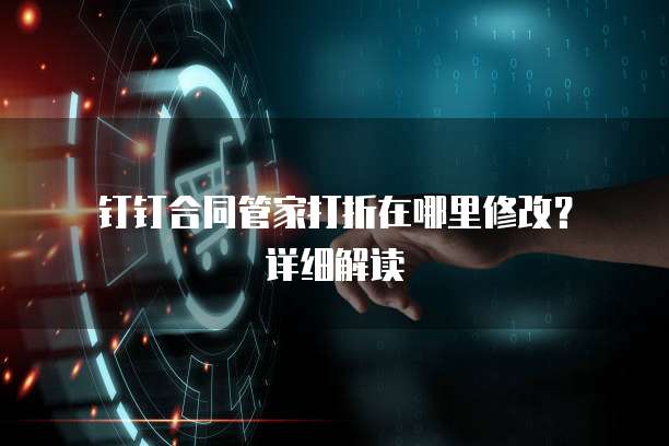 钉钉合同管家打折在哪里修改?详细解读