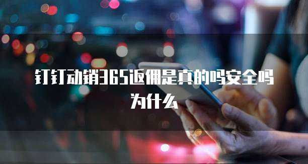 钉钉动销365返佣是真的吗安全吗为什么