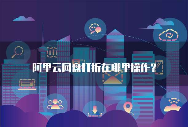 阿里云网盘打折在哪里操作?