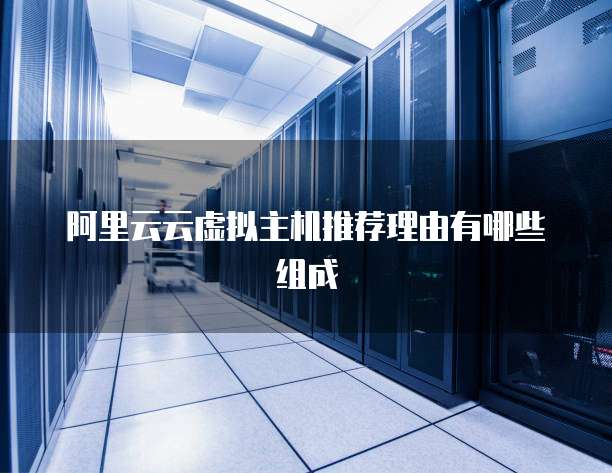 阿里云云虚拟主机推荐理由有哪些组成