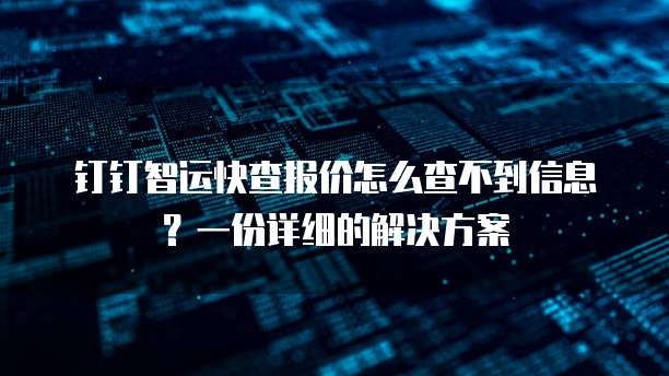 钉钉智运快查报价怎么查不到信息?一份详细的解决方案