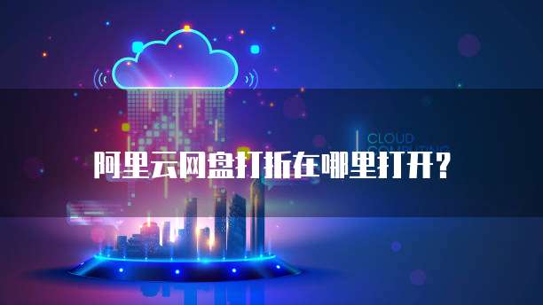 阿里云网盘打折在哪里打开?