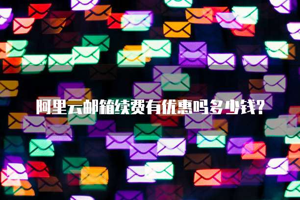 阿里云邮箱续费有优惠吗多少钱？