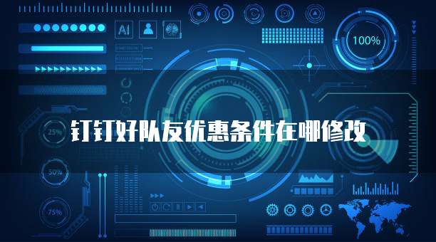 钉钉好队友优惠条件在哪修改
