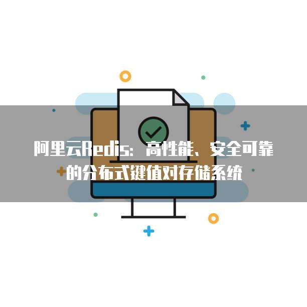 阿里云Redis:高性能、安全可靠的分布式键值对存储系统