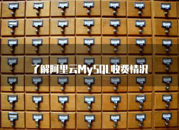 了解阿里云MySQL收费情况