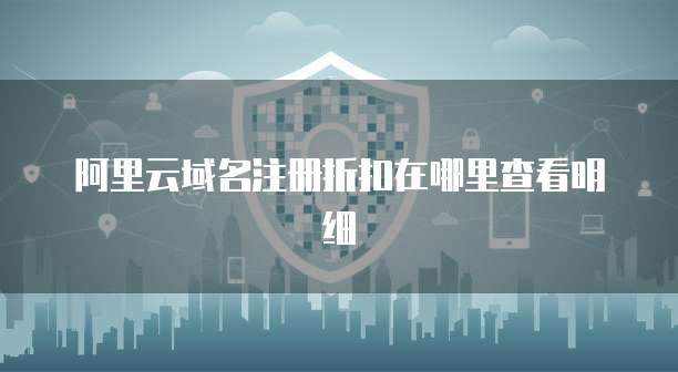 阿里云域名注册折扣在哪里查看明细