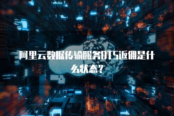 阿里云数据传输服务DTS返佣是什么状态？