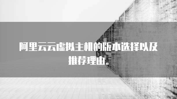 阿里云云虚拟主机的版本选择以及推荐理由。
