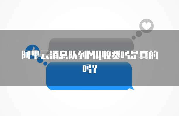 阿里云消息队列MQ收费吗是真的吗？