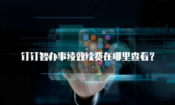 钉钉智办事绩效续费在哪里查看？