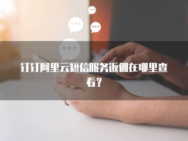 钉钉阿里云短信服务返佣在哪里查看?