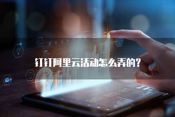 钉钉阿里云活动怎么弄的?