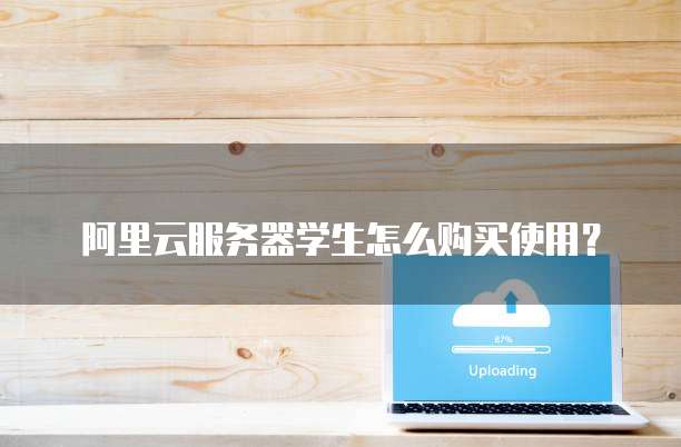 阿里云服务器学生怎么购买使用?