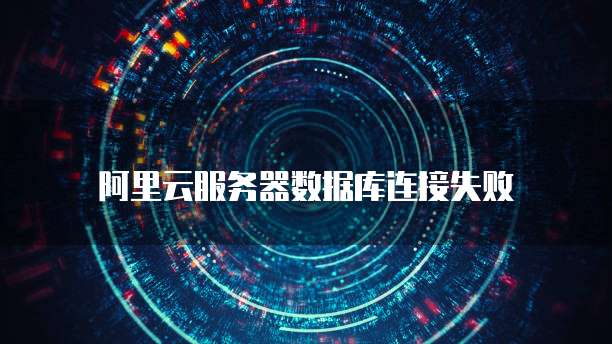 阿里云服务器数据库连接失败