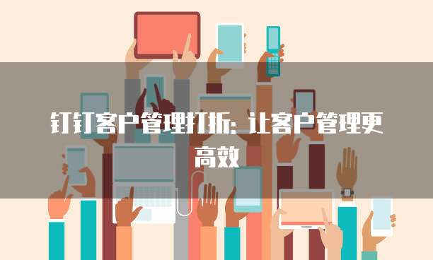 钉钉客户管理打折: 让客户管理更高效
