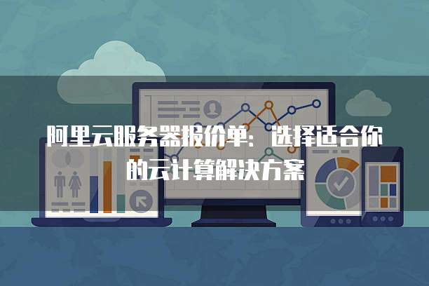 阿里云服务器报价单：选择适合你的云计算解决方案