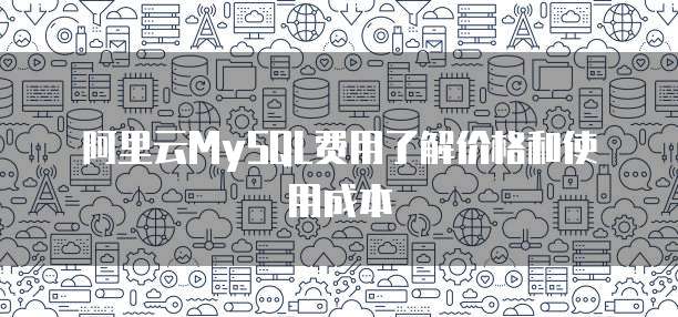 阿里云MySQL费用了解价格和使用成本