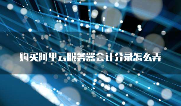 购买阿里云服务器会计分录怎么弄