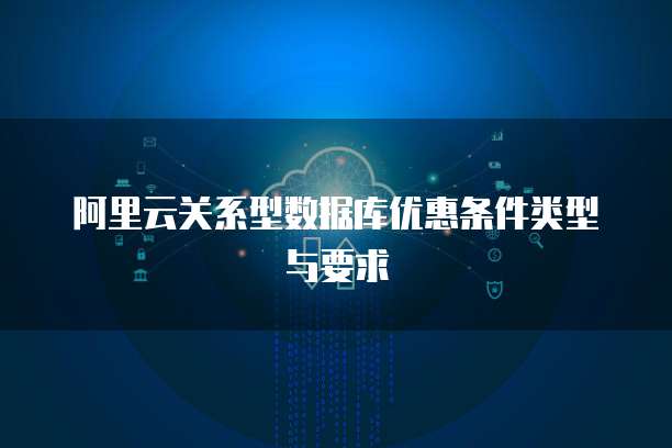 阿里云关系型数据库优惠条件类型与要求