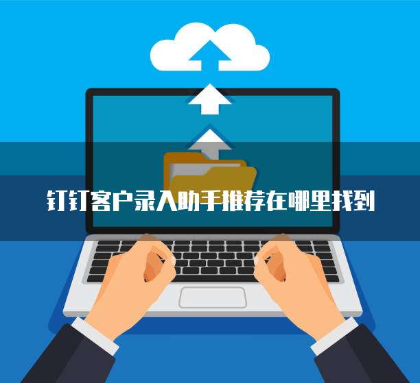 钉钉客户录入助手推荐在哪里找到