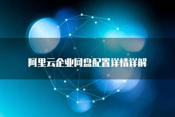 阿里云企业网盘配置详情详解