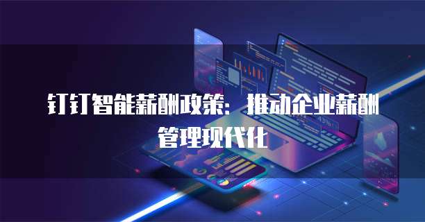 钉钉智能薪酬政策：推动企业薪酬管理现代化