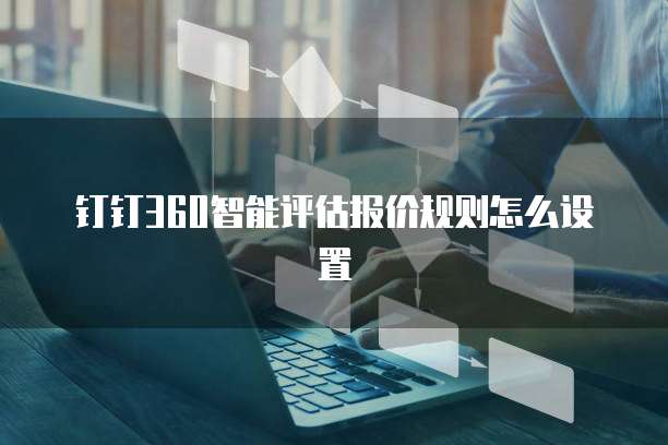 钉钉360智能评估报价规则怎么设置