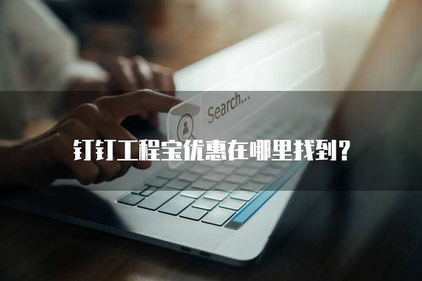 钉钉工程宝优惠在哪里找到?