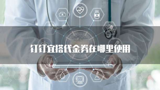 钉钉宜搭代金券在哪里使用