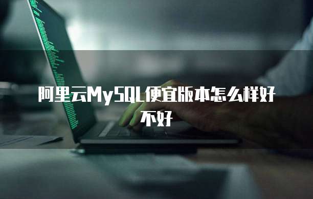 阿里云MySQL便宜版本怎么样好不好