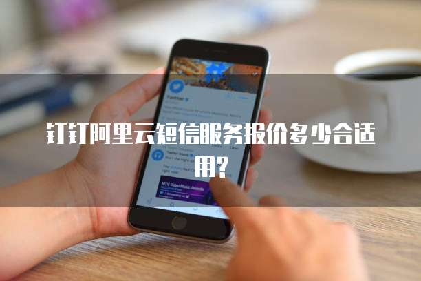 钉钉阿里云短信服务报价多少合适用?