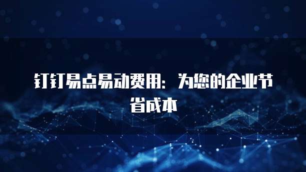 钉钉易点易动费用:为您的企业节省成本