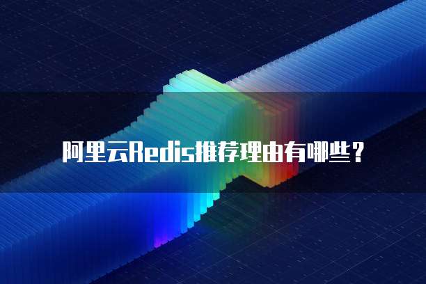 阿里云Redis推荐理由有哪些?