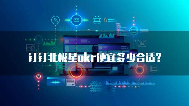 钉钉北极星okr便宜多少合适？