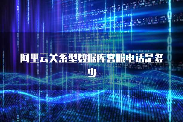 阿里云关系型数据库客服电话是多少