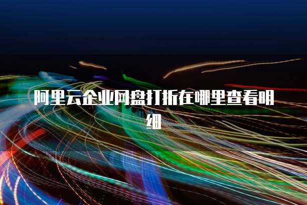 阿里云企业网盘打折在哪里查看明细