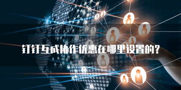 钉钉互成协作优惠在哪里设置的?