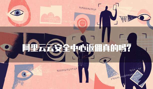 阿里云云安全中心返佣真的吗？
