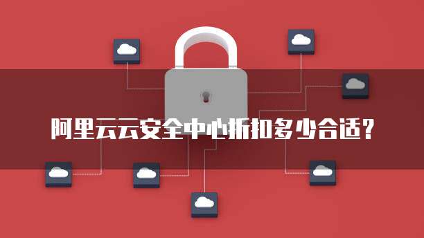 阿里云云安全中心折扣多少合适？