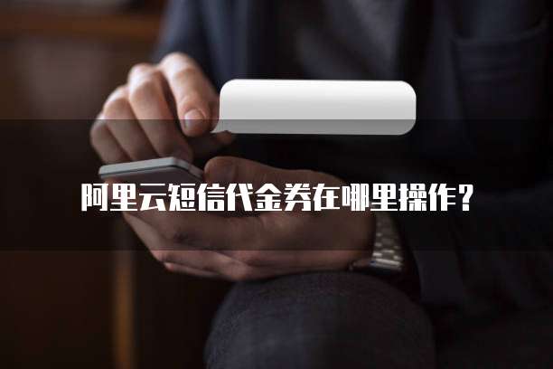 阿里云短信代金券在哪里操作？